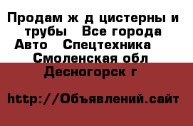 Продам ж/д цистерны и трубы - Все города Авто » Спецтехника   . Смоленская обл.,Десногорск г.